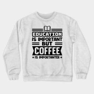 Education is important, but coffee is importanter Crewneck Sweatshirt